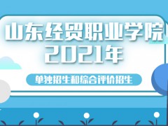 山东经贸职业学院2021年单独招生和综合评价招生