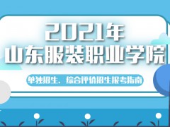 2021年山东服装职业学院单独招生、综合评价招生报考指南