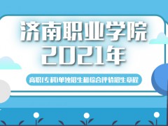 济南职业学院2021年高职（专科）单独招生和综合评价招生章程