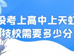 没考上高中上天虹技校需要多少分