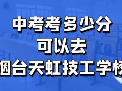 中考考多少分可以去烟台天虹技工学校