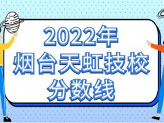 2022年烟台天虹技校分数线