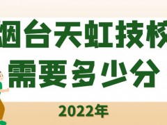 烟台天虹技校2022需要多少分