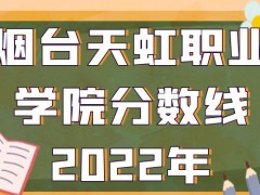 烟台天虹职业学院分数线2022年