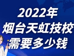 2022年烟台天虹技校需要多少钱