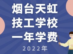 2022年烟台天虹技工学校的一年学费