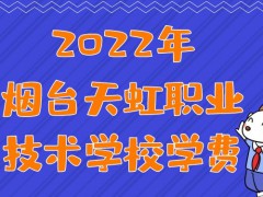 2022年烟台天虹职业技术学校学费