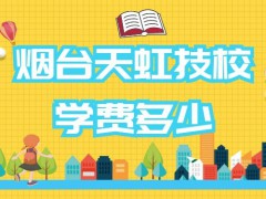 2022烟台天虹技校学费多少