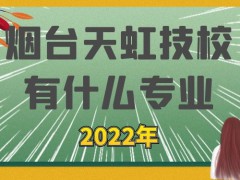 2022年烟台天虹技校有什么专业