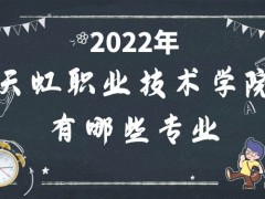 天虹职业技术学院2022年有哪些专业