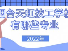 2022年烟台天虹技工学校有哪些专业