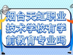 烟台天虹职业技术学校有学前教育专业吗