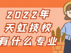 2022年天虹技校有什么专业