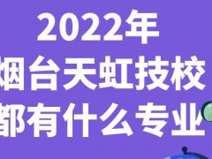 2022年烟台天虹技校都有什么专业