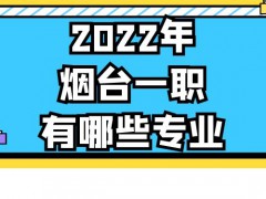 2022年烟台一职有哪些专业