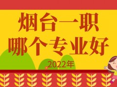 2022年烟台一职哪个专业好