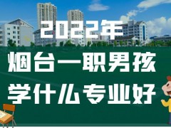 2022年烟台一职男孩学什么专业好