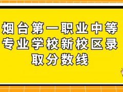 烟台第一职业中等专业学校新校区录取分数线