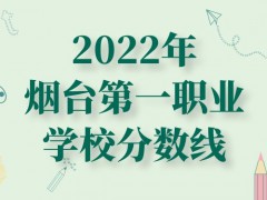 2022年烟台第一职业学校分数线