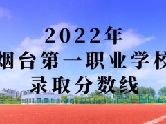 2022年烟台第一职业学校录取分数线