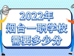 2022年烟台一职学校需要多少分