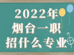 2022年烟台一职招什么专业