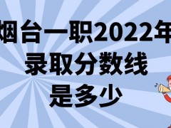 烟台一职2022年录取分数线是多少