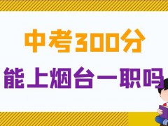 中考300分能上烟台一职吗