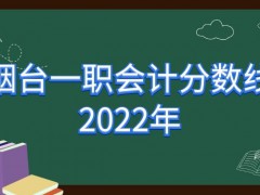 烟台一职会计分数线2022年