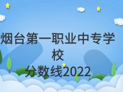 烟台第一职业中专学校分数线2022