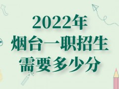 2022年烟台一职招生需要多少分