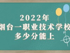 2022年烟台一职业技术学校多少分能上