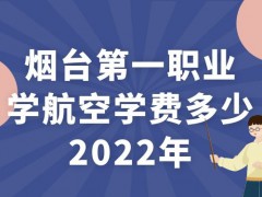 烟台第一职业学航空学费多少2022年