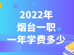 2022年烟台一职一年学费多少