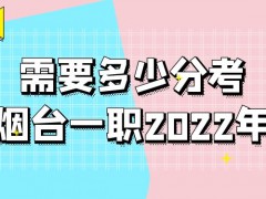 需要多少分考烟台一职2022年