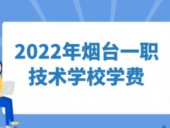 2022年烟台一职业技术学校学费