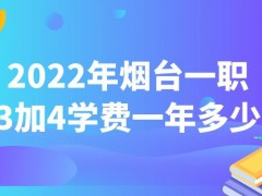 2022年烟台一职3加4学费一年多少