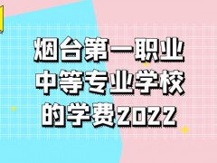 烟台第一职业中等专业学校的学费2022