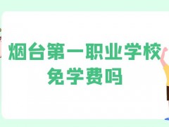 烟台第一职业学校免学费吗