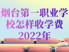 烟台第一职业学校怎样收学费2022年