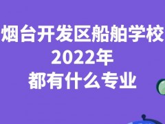 烟台开发区船舶学校2022年都有什么专业