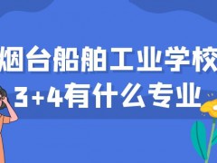 烟台船舶工业学校3+4有什么专业