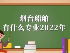 烟台船舶有什么专业2022年