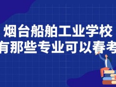 烟台船舶工业学校有那些专业