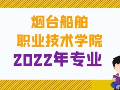 烟台船舶职业技术学院2022年专业