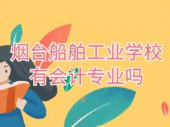 烟台船舶工业学校有会计专业吗