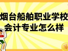 烟台船舶职业学校会计专业怎么样