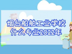 烟台船舶工业学校什么专业2022年