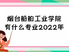 烟台船舶工业学院有什么专业2022年