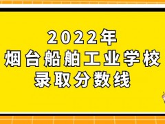 2022年烟台船舶工业学校录取分数线